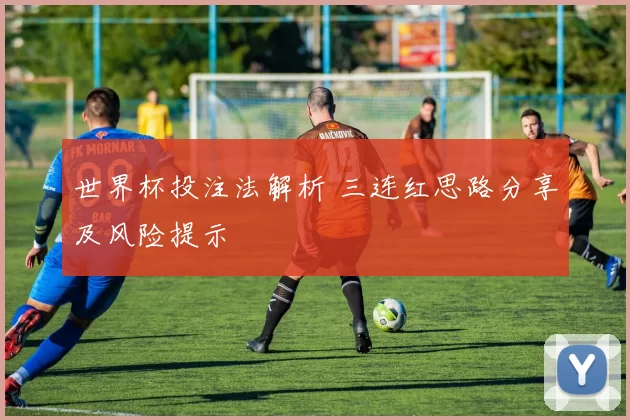 世界杯投注法解析 三连红思路分享及风险提示