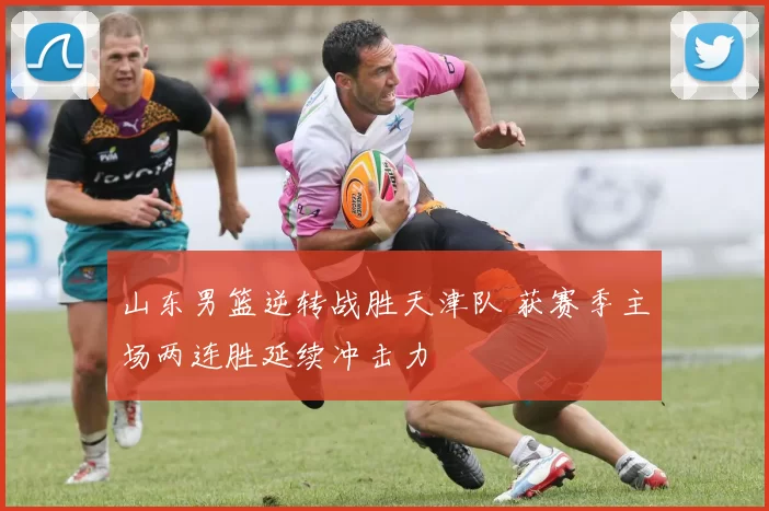 山东男篮逆转战胜天津队 获赛季主场两连胜延续冲击力