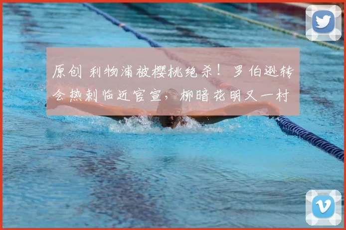 原创 利物浦被樱桃绝杀！罗伯逊转会热刺临近官宣，柳暗花明又一村！