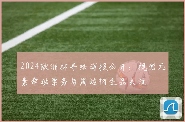 2024欧洲杯手绘海报公开，视觉元素牵动票务与周边衍生品关注