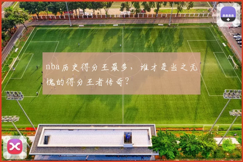 nba历史得分王最多，谁才是当之无愧的得分王者传奇？