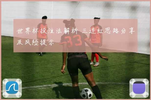 世界杯投注法解析 三连红思路分享及风险提示