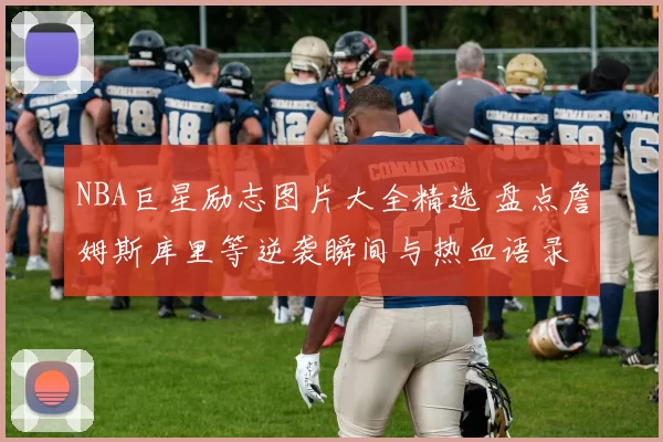 NBA巨星励志图片大全精选 盘点詹姆斯库里等逆袭瞬间与热血语录