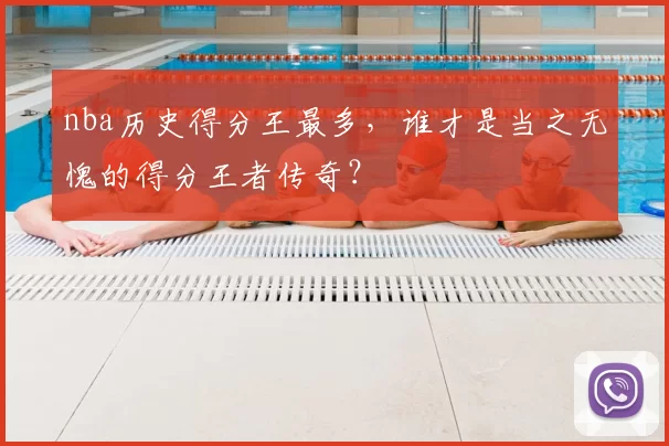 nba历史得分王最多，谁才是当之无愧的得分王者传奇？