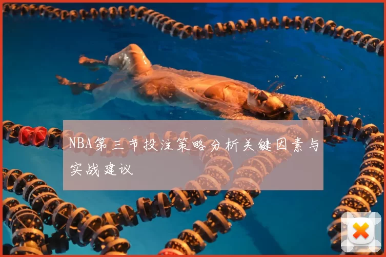 NBA第三节投注策略分析关键因素与实战建议