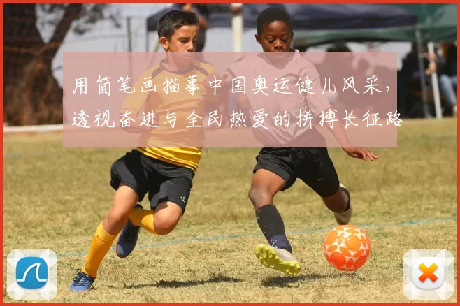用简笔画描摹中国奥运健儿风采，透视奋进与全民热爱的拼搏长征路
