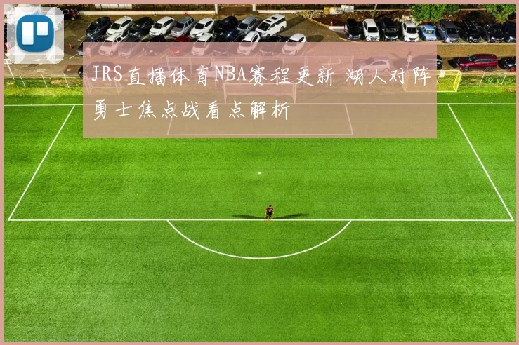 JRS直播体育NBA赛程更新 湖人对阵勇士焦点战看点解析