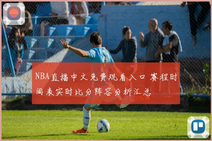NBA直播中文免费观看入口 赛程时间表实时比分阵容分析汇总