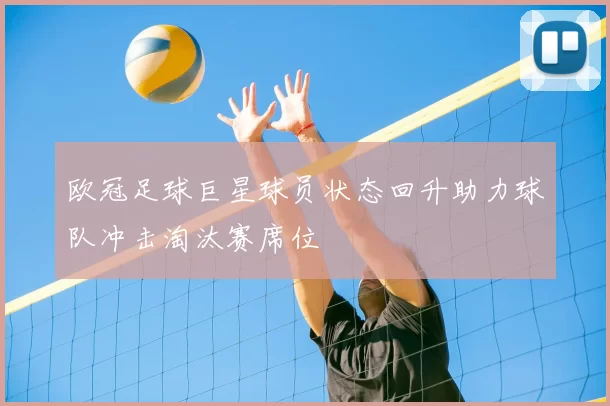 欧冠足球巨星球员状态回升助力球队冲击淘汰赛席位