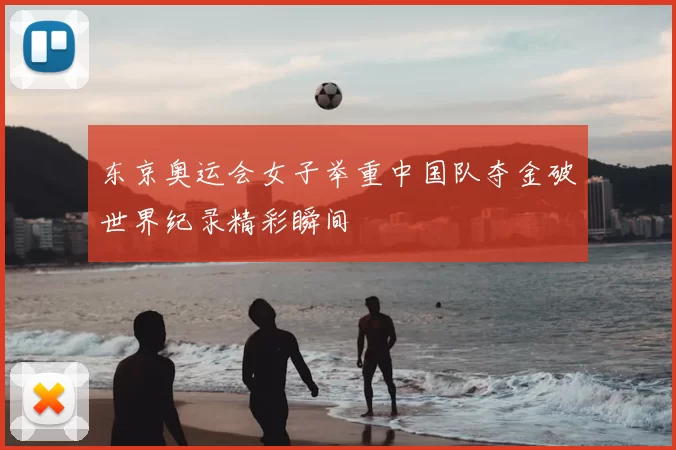 东京奥运会女子举重中国队夺金破世界纪录精彩瞬间