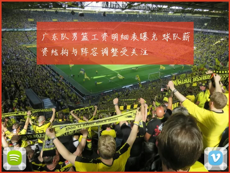 广东队男篮工资明细表曝光 球队薪资结构与阵容调整受关注