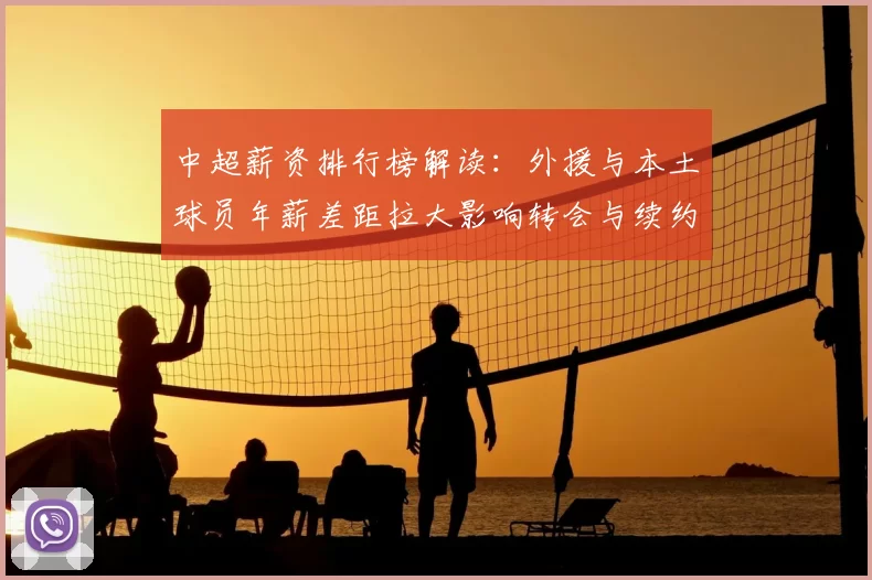 中超薪资排行榜解读：外援与本土球员年薪差距拉大影响转会与续约安排