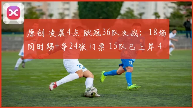 原创 凌晨4点 欧冠36队决战：18场同时踢+争24张门票 15队已上岸 4倒霉蛋