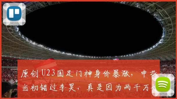 原创 U23国足门神身价暴涨，申花当初错过李昊，真是因为两千万嫌贵吗