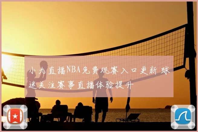 小九直播NBA免费观赛入口更新 球迷关注赛事直播体验提升