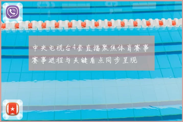 中央电视台4套直播聚焦体育赛事 赛事进程与关键看点同步呈现