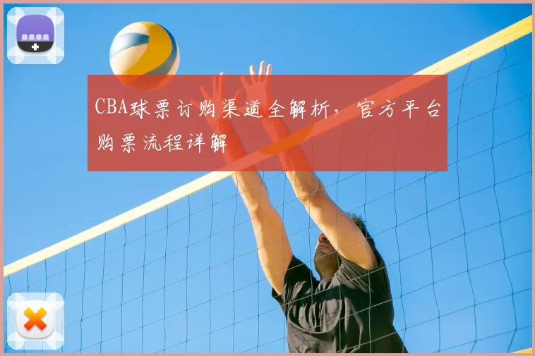 CBA球票订购渠道全解析，官方平台购票流程详解