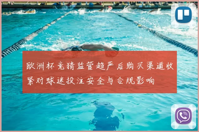 欧洲杯竞猜监管趋严后购买渠道收紧对球迷投注安全与合规影响
