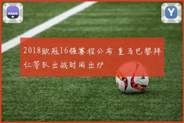 2018欧冠16强赛程公布 皇马巴黎拜仁等队出战时间出炉