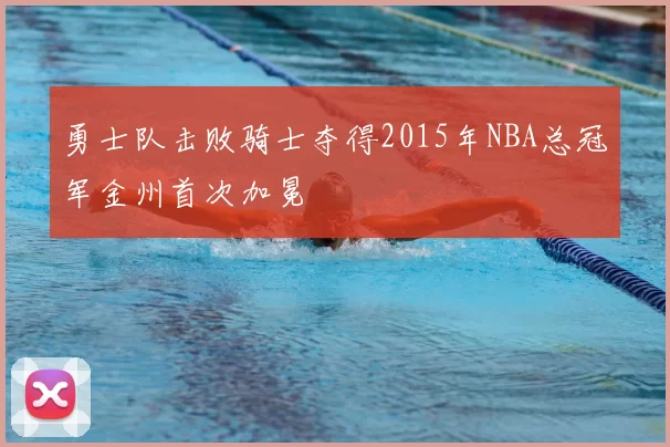 勇士队击败骑士夺得2015年NBA总冠军金州首次加冕