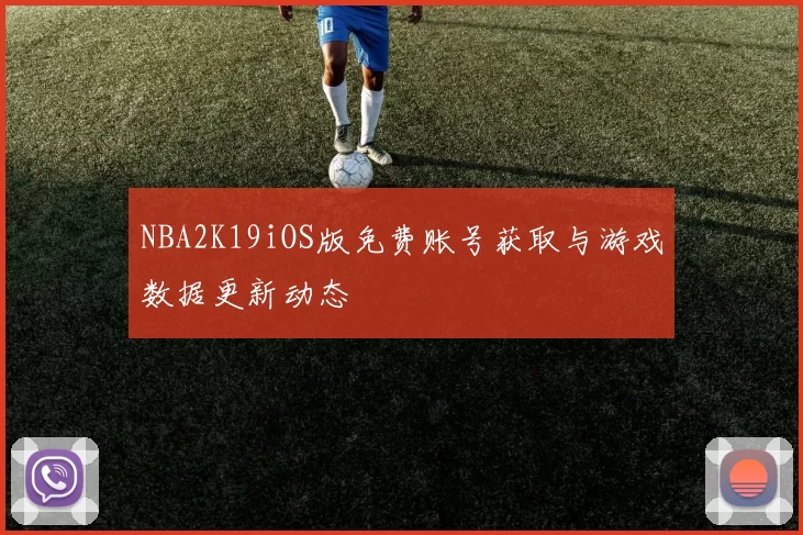 NBA2K19iOS版免费账号获取与游戏数据更新动态