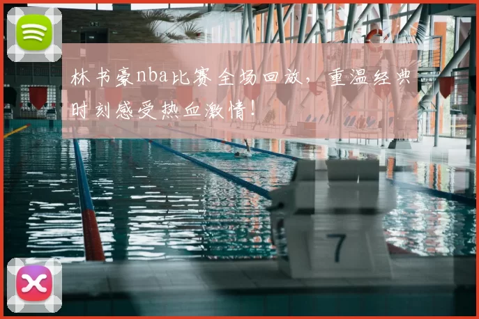 林书豪nba比赛全场回放，重温经典时刻感受热血激情！