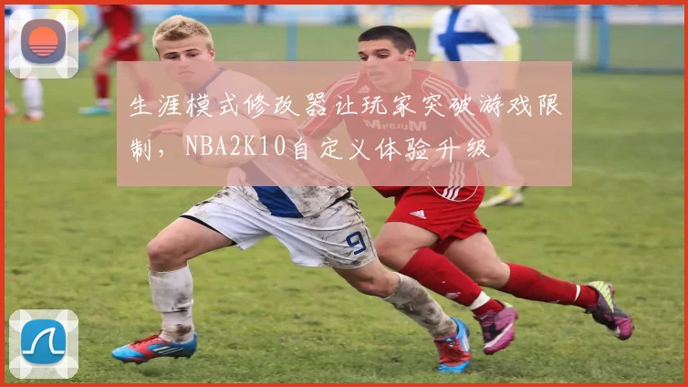 生涯模式修改器让玩家突破游戏限制，NBA2K10自定义体验升级
