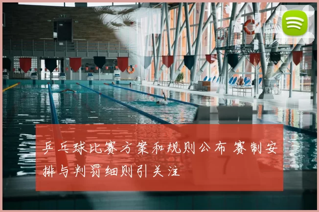 乒乓球比赛方案和规则公布 赛制安排与判罚细则引关注