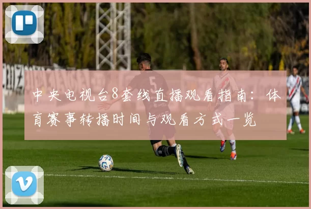 中央电视台8套线直播观看指南：体育赛事转播时间与观看方式一览
