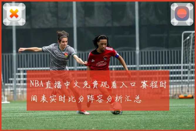 NBA直播中文免费观看入口 赛程时间表实时比分阵容分析汇总