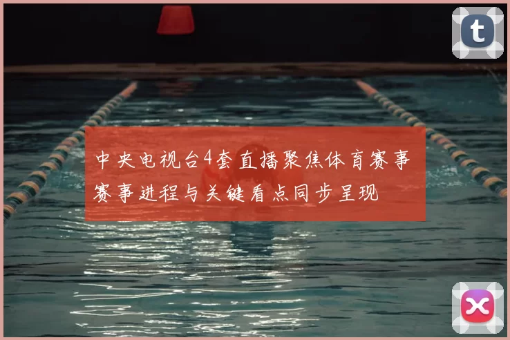 中央电视台4套直播聚焦体育赛事 赛事进程与关键看点同步呈现