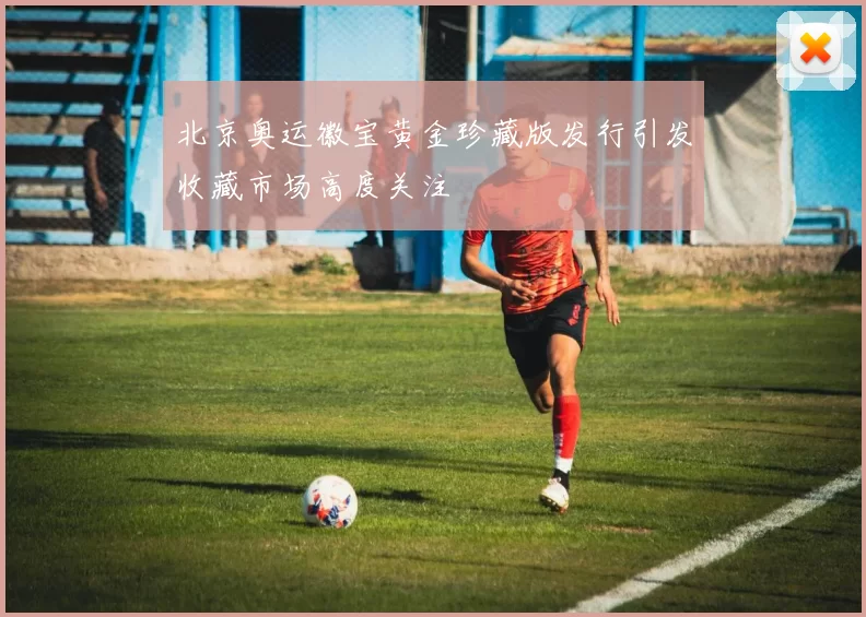 北京奥运徽宝黄金珍藏版发行引发收藏市场高度关注