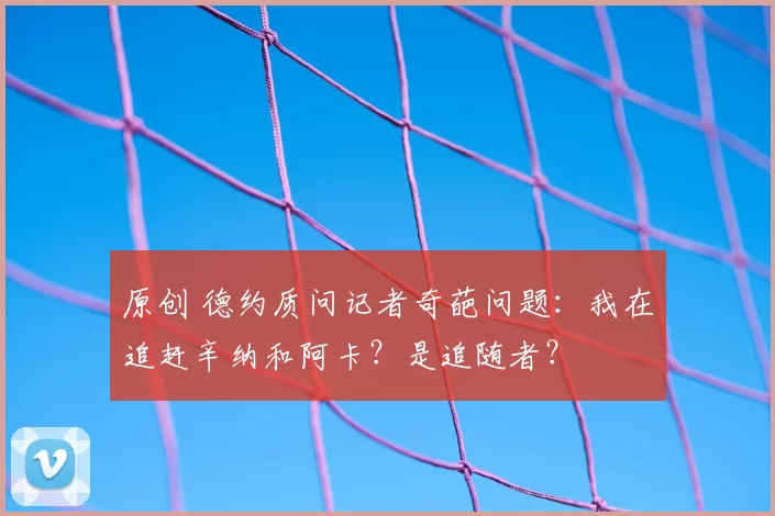 原创 德约质问记者奇葩问题：我在追赶辛纳和阿卡？是追随者？