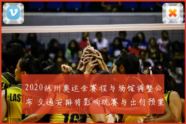 2020杭州奥运会赛程与场馆调整公布 交通安排将影响观赛与出行预案