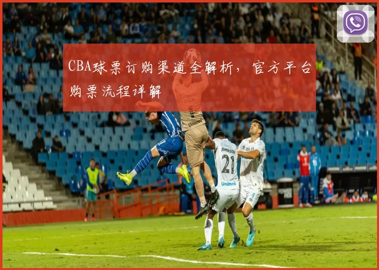 CBA球票订购渠道全解析，官方平台购票流程详解