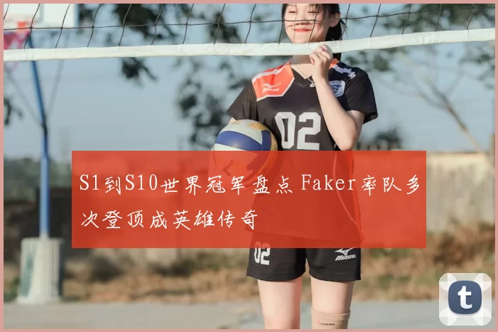 S1到S10世界冠军盘点 Faker率队多次登顶成英雄传奇