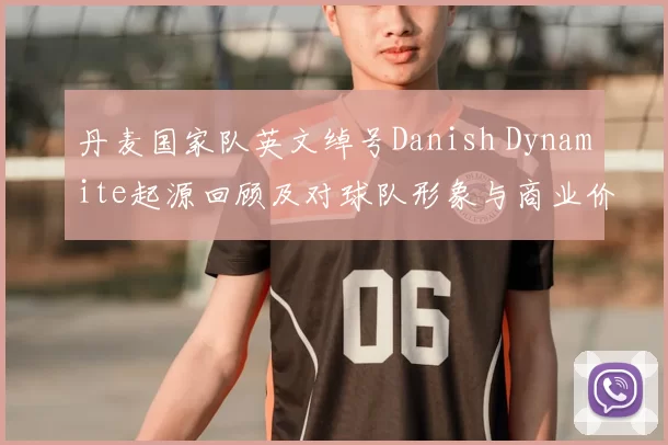 丹麦国家队英文绰号Danish Dynamite起源回顾及对球队形象与商业价值影响