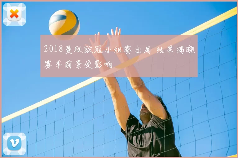 2018曼联欧冠小组赛出局 结果揭晓赛季前景受影响