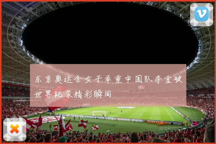 东京奥运会女子举重中国队夺金破世界纪录精彩瞬间