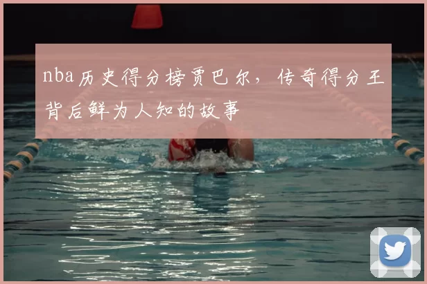 nba历史得分榜贾巴尔，传奇得分王背后鲜为人知的故事