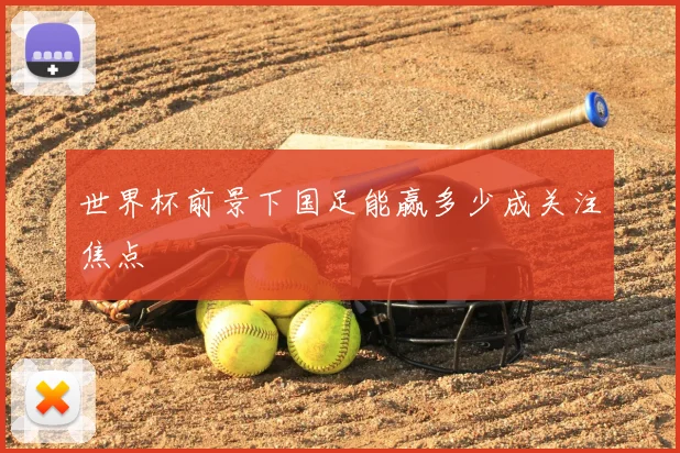 世界杯前景下国足能赢多少成关注焦点