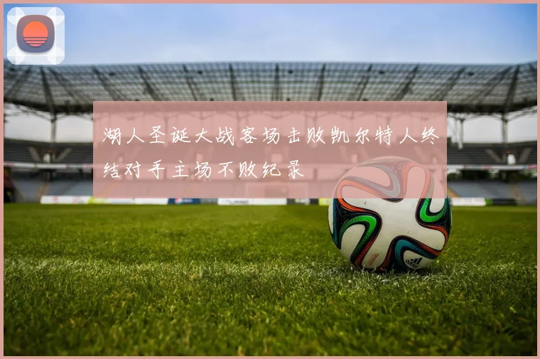 湖人圣诞大战客场击败凯尔特人终结对手主场不败纪录