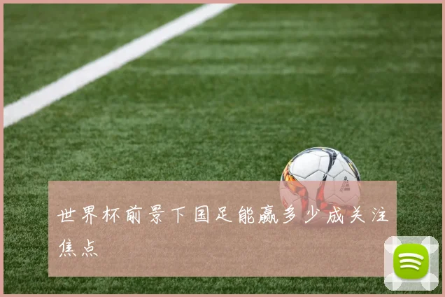 世界杯前景下国足能赢多少成关注焦点