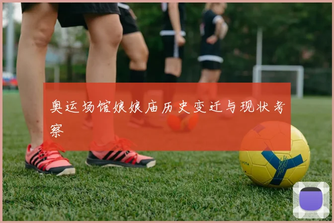 奥运场馆娘娘庙历史变迁与现状考察