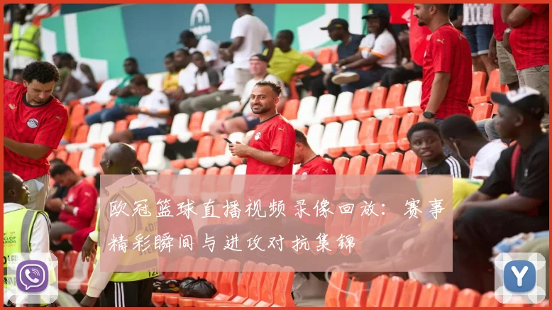 欧冠篮球直播视频录像回放:赛事精彩瞬间与进攻对抗集锦