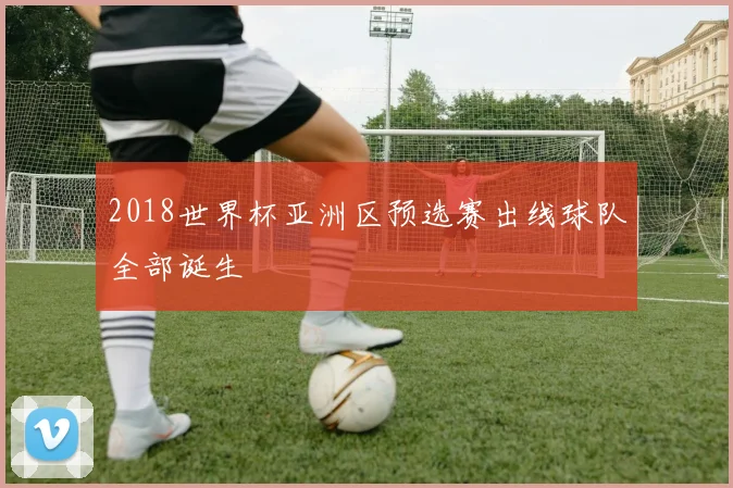 2018世界杯亚洲区预选赛出线球队全部诞生