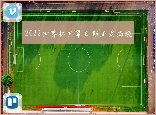 2022世界杯开幕日期正式揭晓