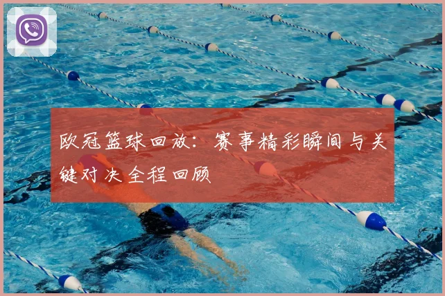 欧冠篮球回放：赛事精彩瞬间与关键对决全程回顾
