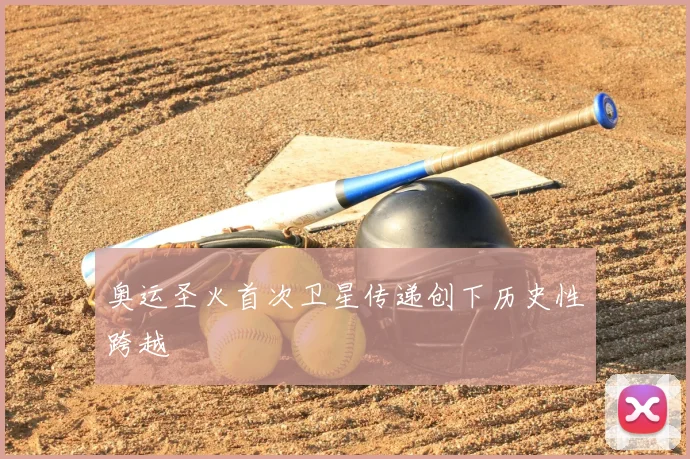 奥运圣火首次卫星传递创下历史性跨越