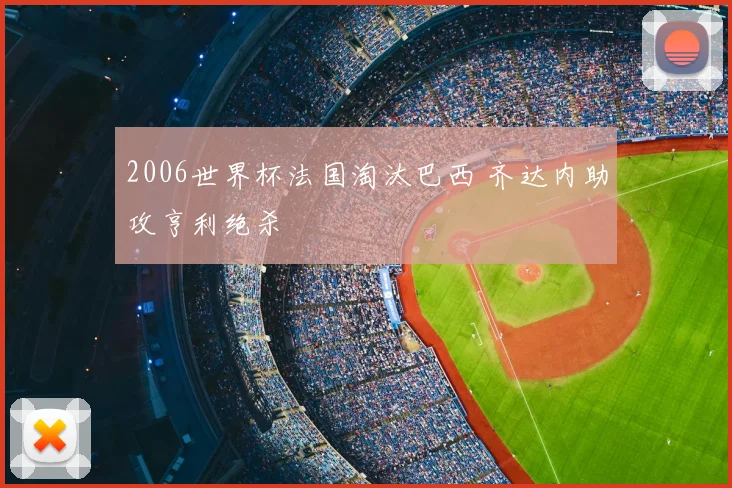 2006世界杯法国淘汰巴西 齐达内助攻亨利绝杀